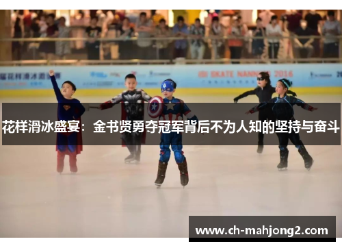 花样滑冰盛宴：金书贤勇夺冠军背后不为人知的坚持与奋斗