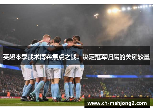 英超本季战术博弈焦点之战：决定冠军归属的关键较量