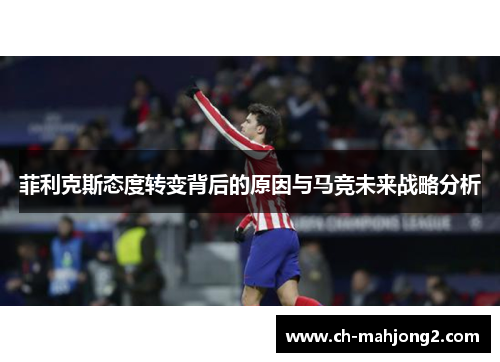 菲利克斯态度转变背后的原因与马竞未来战略分析