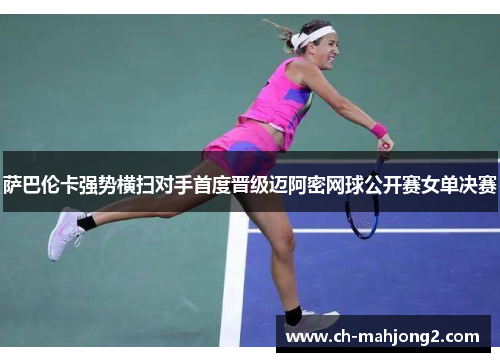 萨巴伦卡强势横扫对手首度晋级迈阿密网球公开赛女单决赛