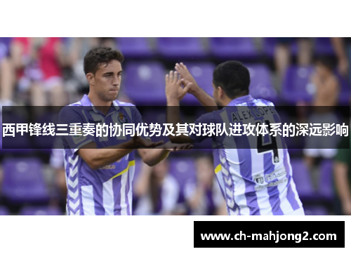 西甲锋线三重奏的协同优势及其对球队进攻体系的深远影响