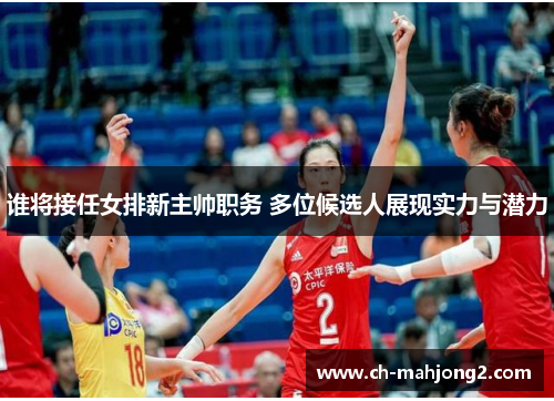 谁将接任女排新主帅职务 多位候选人展现实力与潜力
