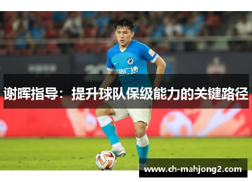 谢晖指导：提升球队保级能力的关键路径