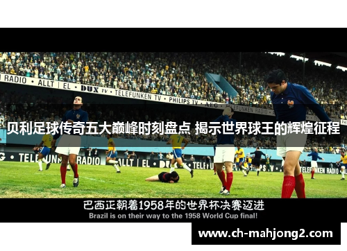 贝利足球传奇五大巅峰时刻盘点 揭示世界球王的辉煌征程