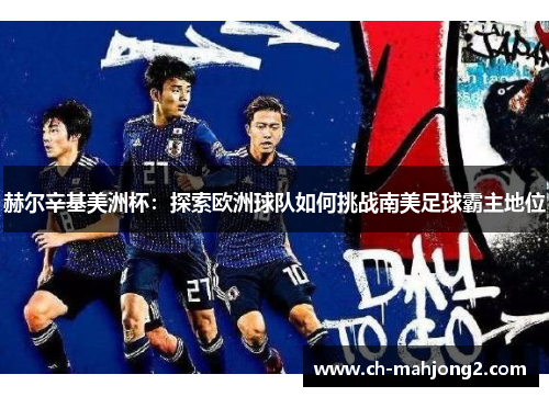 赫尔辛基美洲杯：探索欧洲球队如何挑战南美足球霸主地位