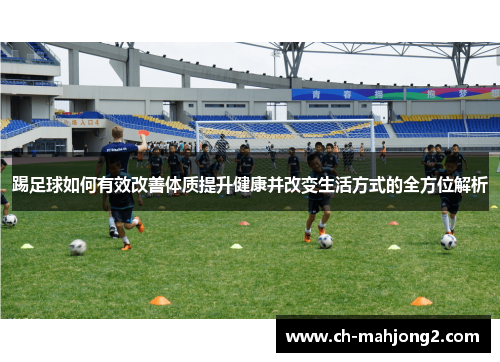 踢足球如何有效改善体质提升健康并改变生活方式的全方位解析