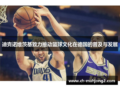 迪克诺维茨基致力推动篮球文化在德国的普及与发展 迪克诺维茨基致力推动篮球文化在德国的普及与发展