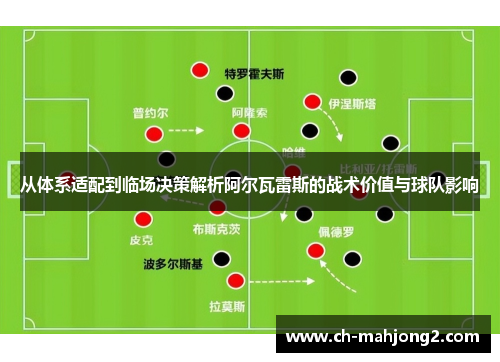 从体系适配到临场决策解析阿尔瓦雷斯的战术价值与球队影响
