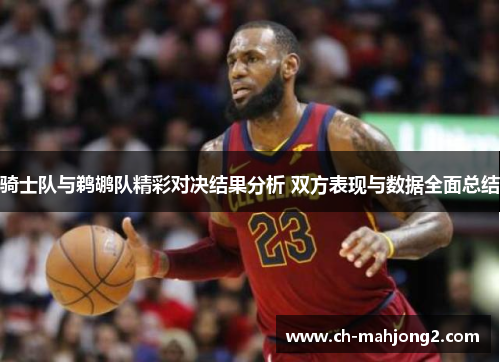 骑士队与鹈鹕队精彩对决结果分析 双方表现与数据全面总结 骑士队与鹈鹕队精彩对决结果分析 双方表现与数据全面总结