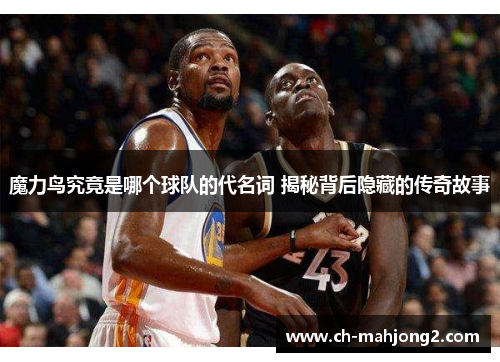 魔力鸟究竟是哪个球队的代名词 揭秘背后隐藏的传奇故事 魔力鸟究竟是哪个球队的代名词 揭秘背后隐藏的传奇故事