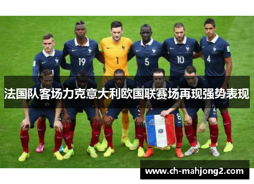 法国队客场力克意大利欧国联赛场再现强势表现