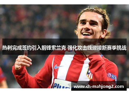 热刺完成签约引入前锋索兰克 强化攻击线迎接新赛季挑战