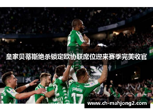 皇家贝蒂斯绝杀锁定欧协联席位迎来赛季完美收官