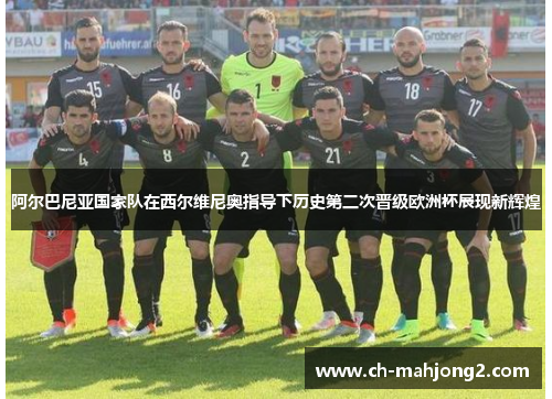 阿尔巴尼亚国家队在西尔维尼奥指导下历史第二次晋级欧洲杯展现新辉煌