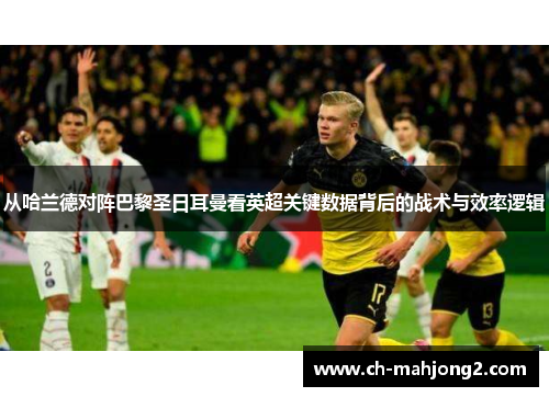 从哈兰德对阵巴黎圣日耳曼看英超关键数据背后的战术与效率逻辑