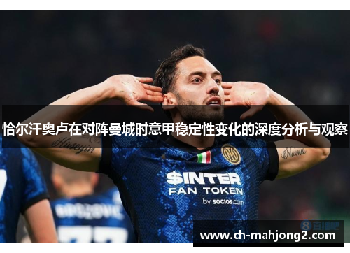 恰尔汗奥卢在对阵曼城时意甲稳定性变化的深度分析与观察