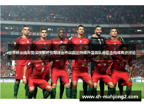 世界杯出线形势深度解析引爆球迷热议舆论持续升温各队命运走向成焦点讨论 世界杯出线形势深度解析引爆球迷热议舆论持续升温各队命运走向成焦点讨论