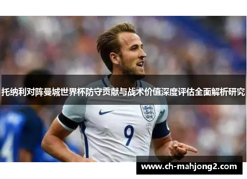 托纳利对阵曼城世界杯防守贡献与战术价值深度评估全面解析研究