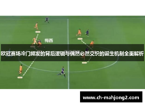 欧冠赛场冷门频发的背后逻辑与偶然必然交织的诞生机制全面解析 欧冠赛场冷门频发的背后逻辑与偶然必然交织的诞生机制全面解析