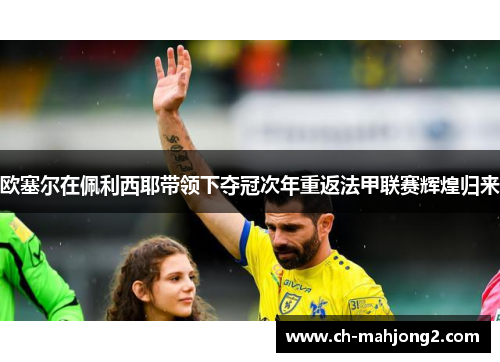 欧塞尔在佩利西耶带领下夺冠次年重返法甲联赛辉煌归来